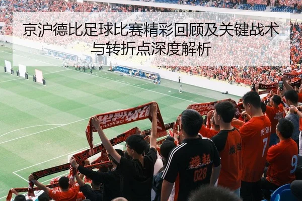 京沪德比足球比赛精彩回顾及关键战术与转折点深度解析