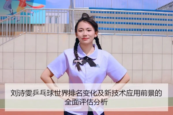 刘诗雯乒乓球世界排名变化及新技术应用前景的全面评估分析 - JIUYOU SPORTS